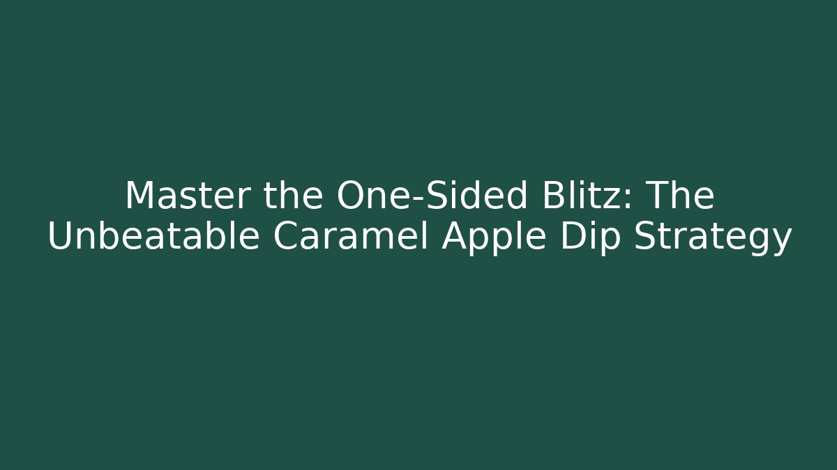 Master the One-Sided Blitz: The Unbeatable Caramel Apple Dip Strategy