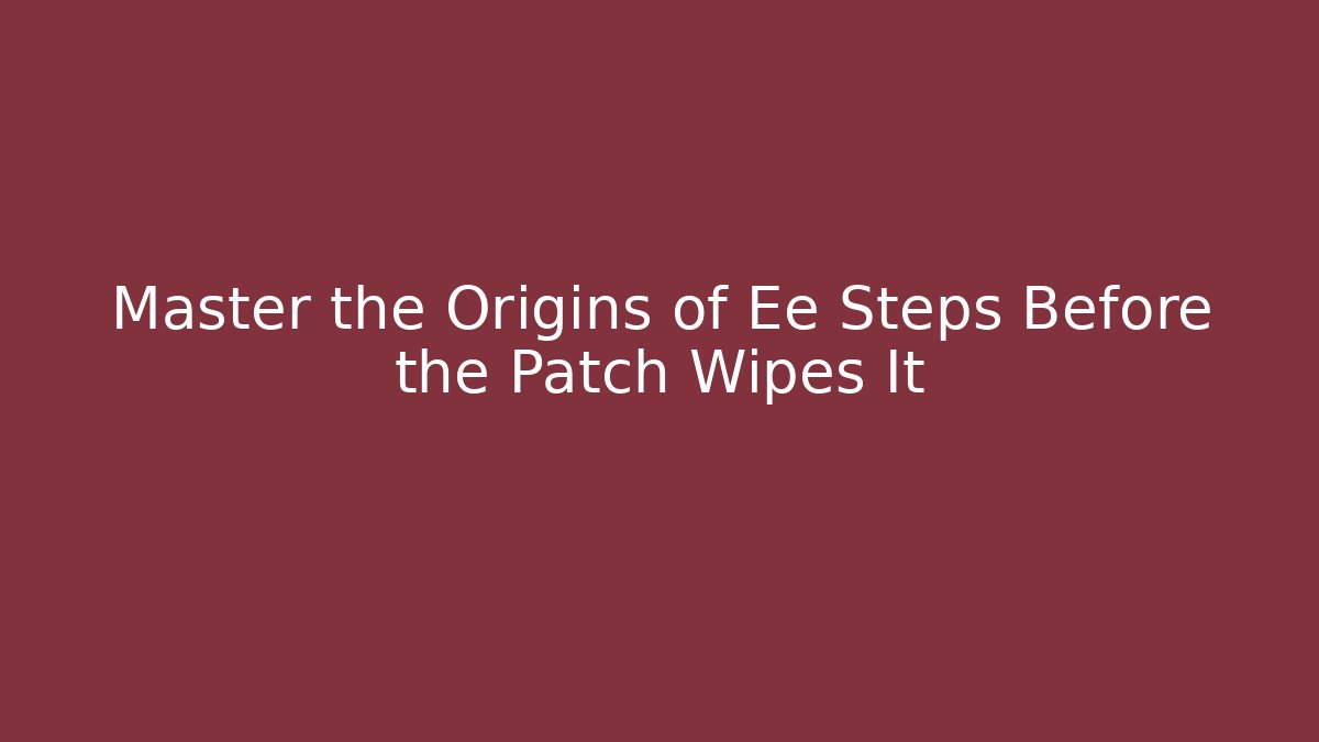 Master the Origins of Ee Steps Before the Patch Wipes It