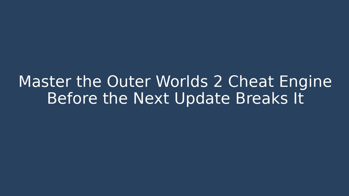 Master the Outer Worlds 2 Cheat Engine Before the Next Update Breaks It