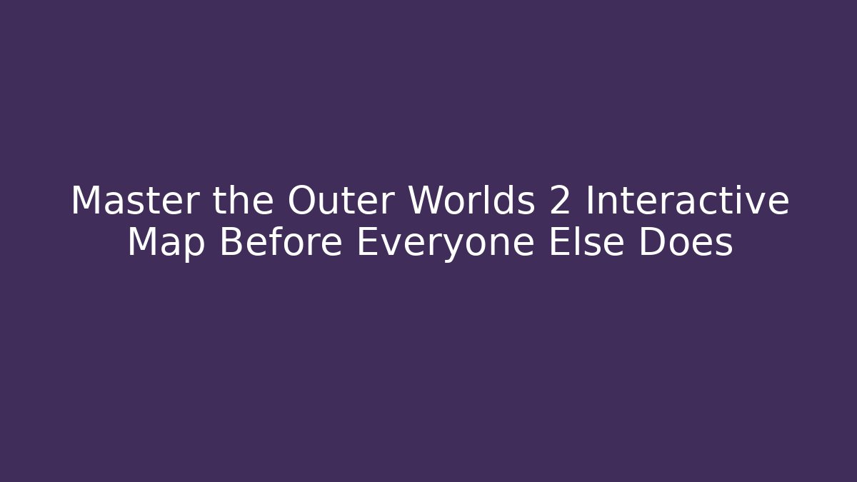 Master the Outer Worlds 2 Interactive Map Before Everyone Else Does - Critter Realm