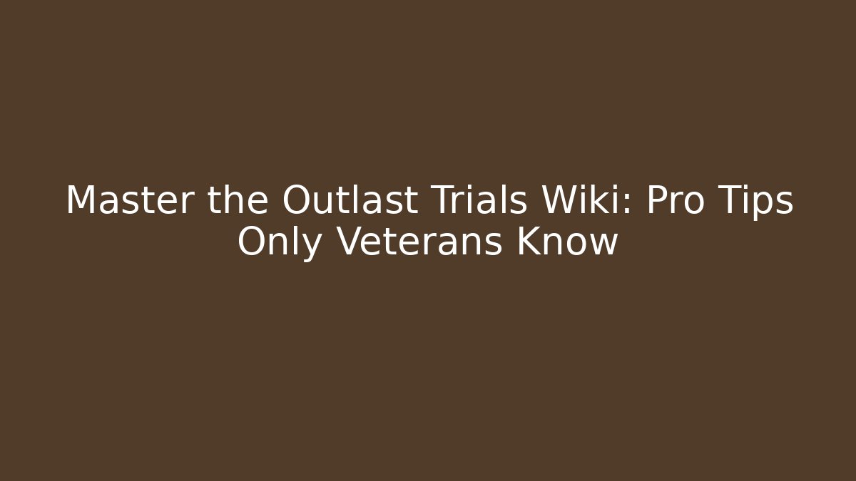 Master the Outlast Trials Wiki: Pro Tips Only Veterans Know