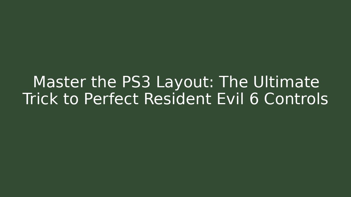 Master the PS3 Layout: The Ultimate Trick to Perfect Resident Evil 6 Controls