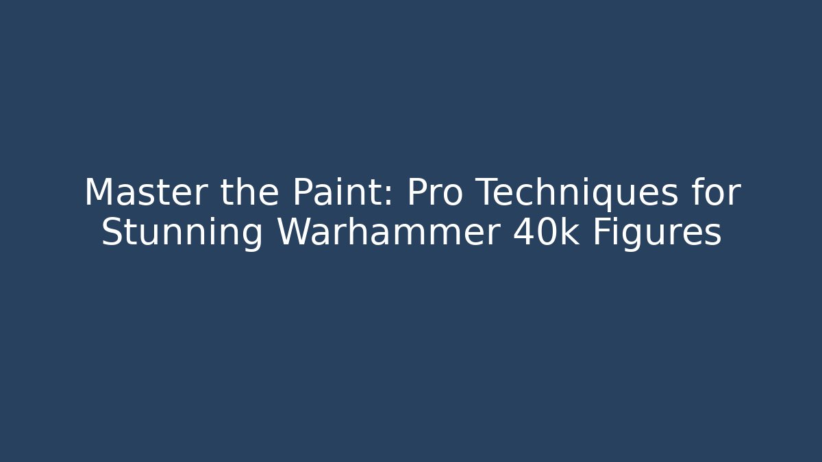 Master the Paint: Pro Techniques for Stunning Warhammer 40k Figures
