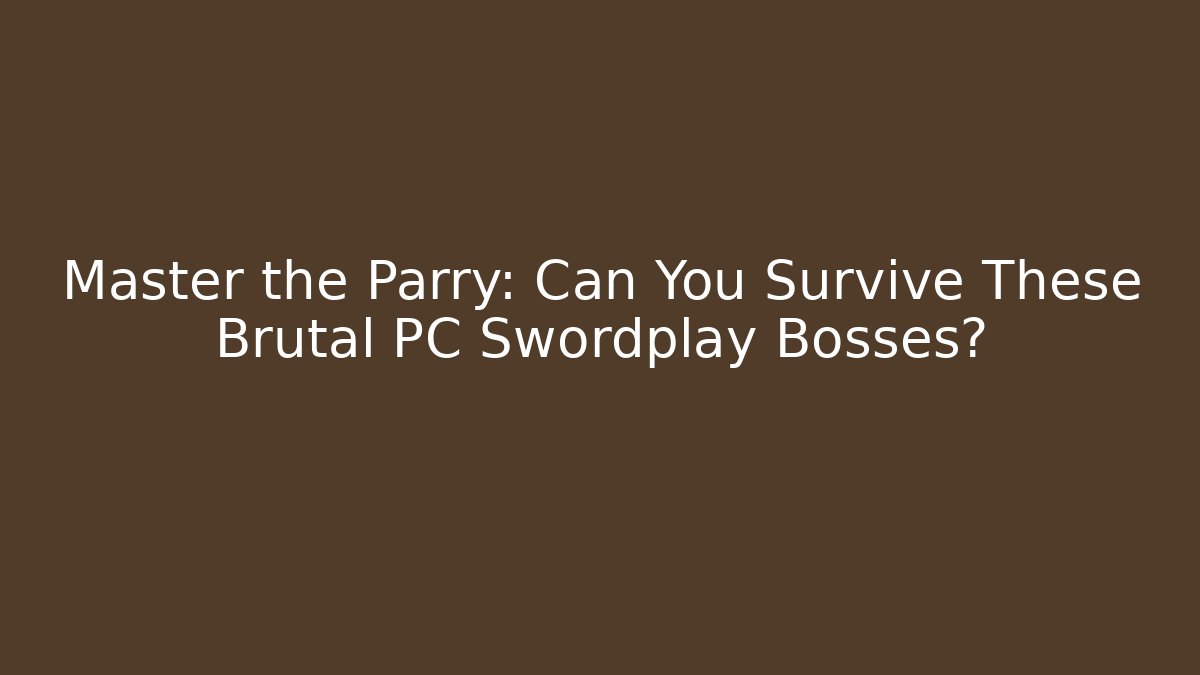 Master the Parry: Can You Survive These Brutal PC Swordplay Bosses?