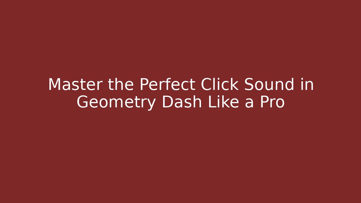 Master the Perfect Click Sound in Geometry Dash Like a Pro