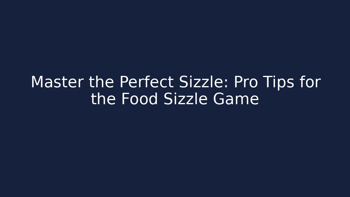 Master the Perfect Sizzle: Pro Tips for the Food Sizzle Game