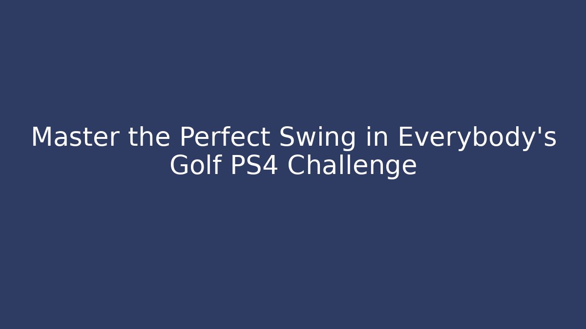 Master the Perfect Swing in Everybody's Golf PS4 Challenge