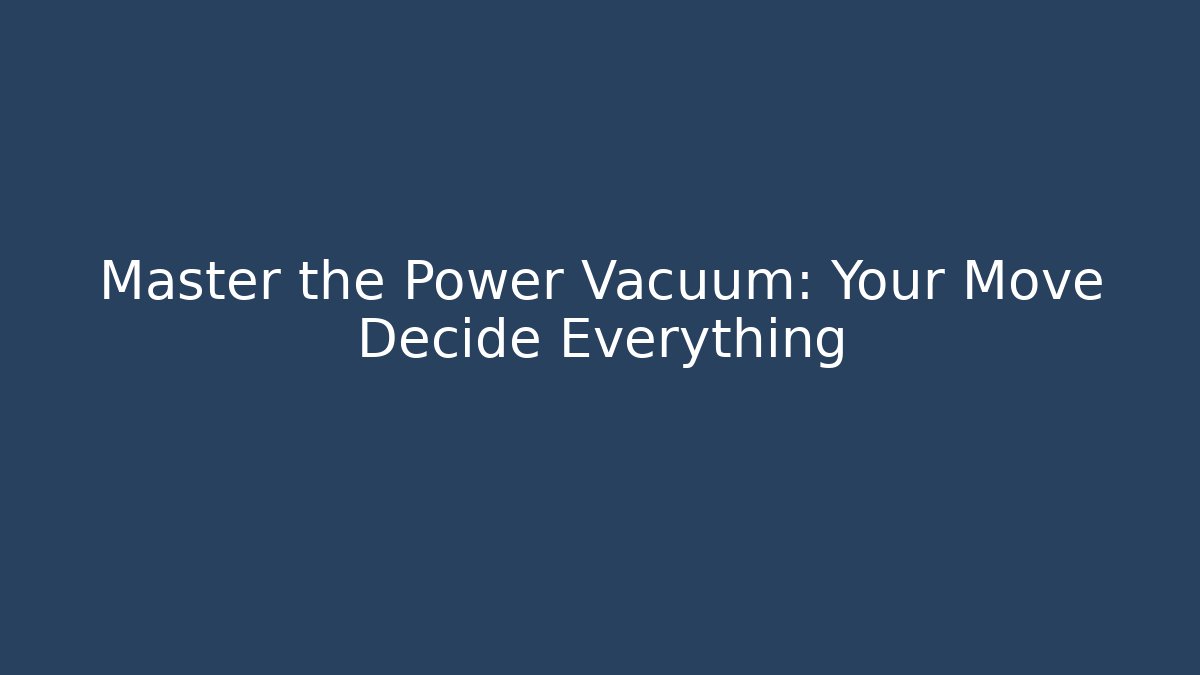 Master the Power Vacuum: Your Move Decide Everything