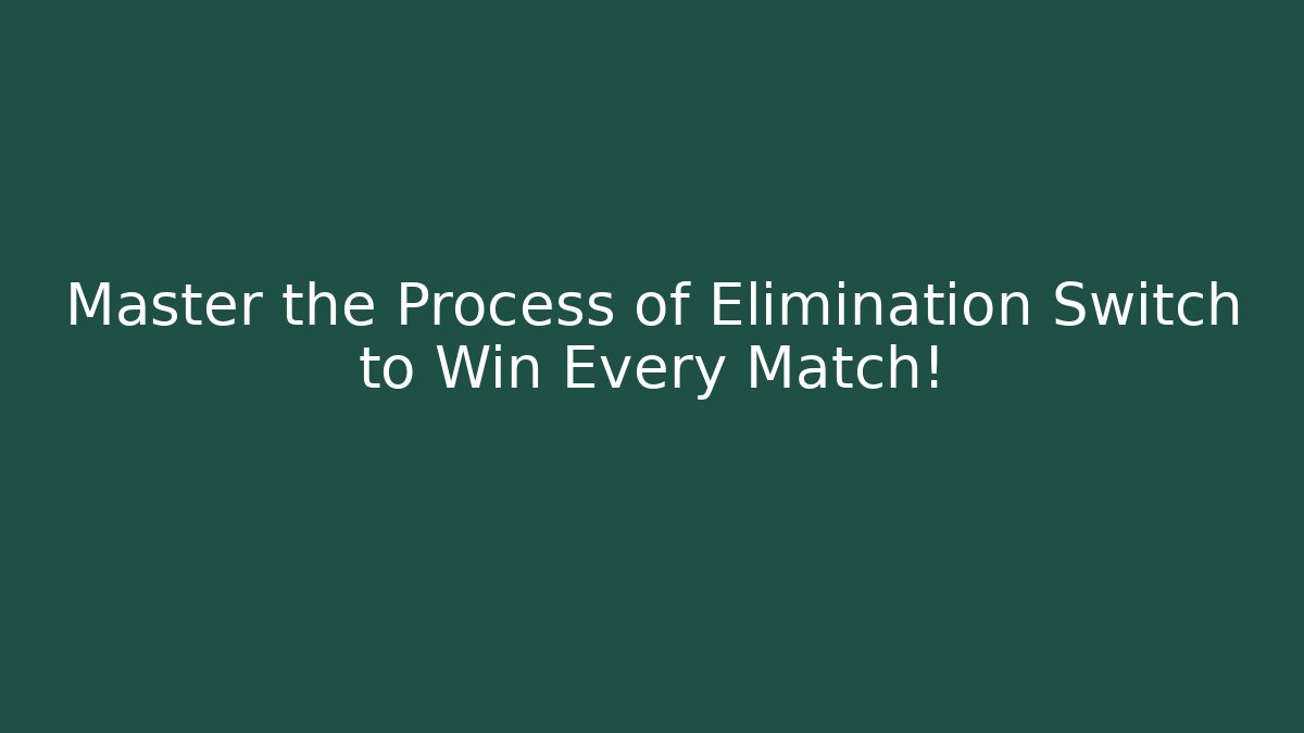 Master the Process of Elimination Switch to Win Every Match!