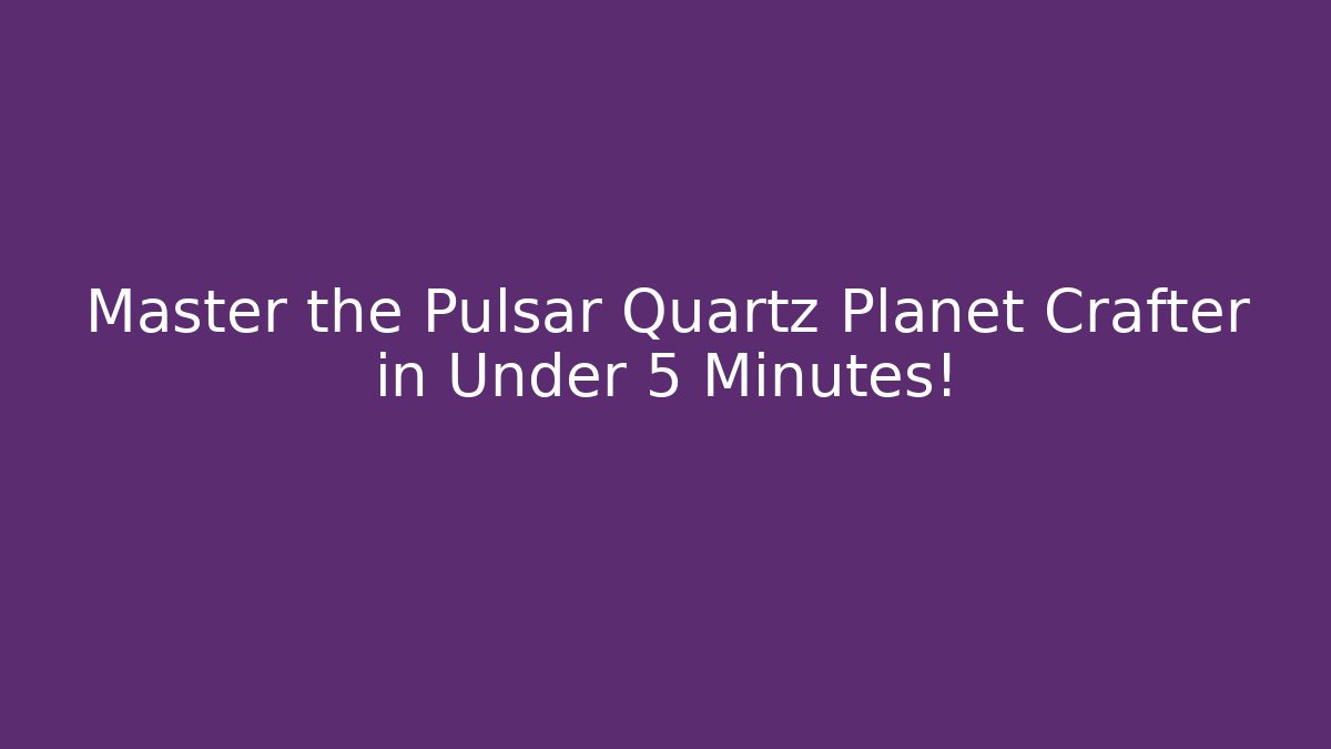 Master the Pulsar Quartz Planet Crafter in Under 5 Minutes!