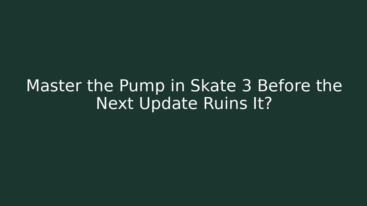 Master the Pump in Skate 3 Before the Next Update Ruins It?