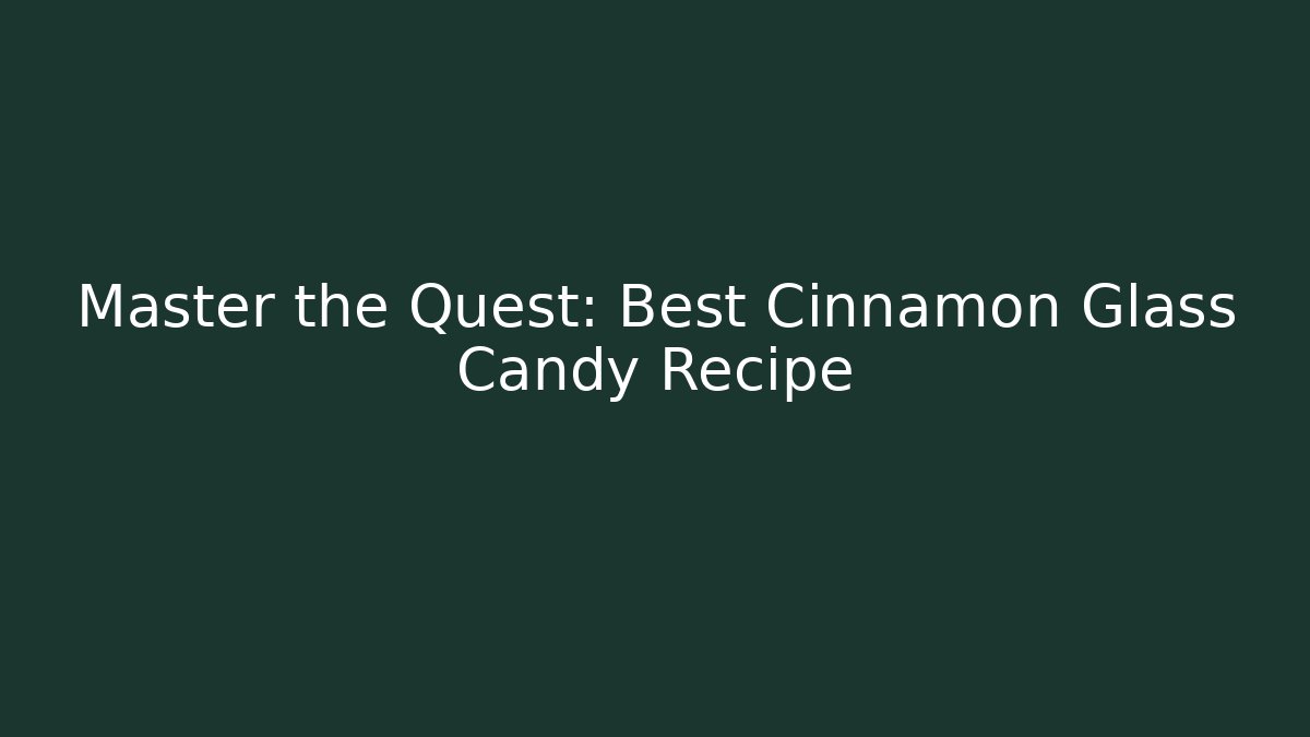 Master the Quest: Best Cinnamon Glass Candy Recipe