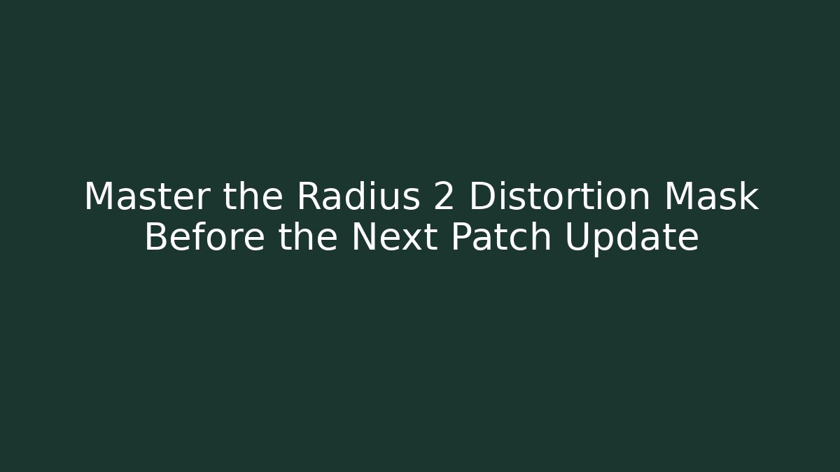 Master the Radius 2 Distortion Mask Before the Next Patch Update
