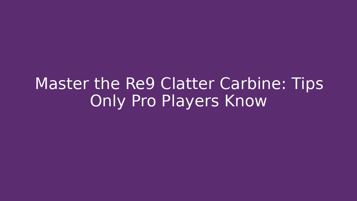 Master the Re9 Clatter Carbine: Tips Only Pro Players Know