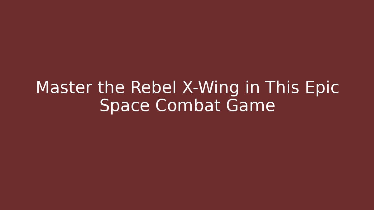 Master the Rebel X-Wing in This Epic Space Combat Game