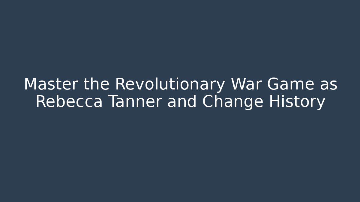 Master the Revolutionary War Game as Rebecca Tanner and Change History