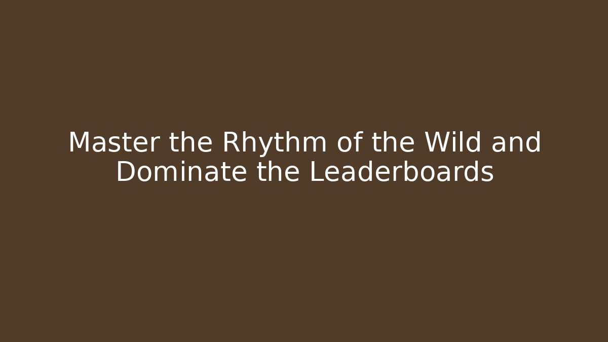 Master the Rhythm of the Wild and Dominate the Leaderboards