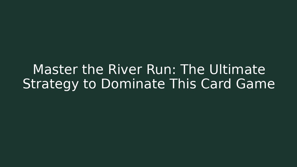 Master the River Run: The Ultimate Strategy to Dominate This Card Game