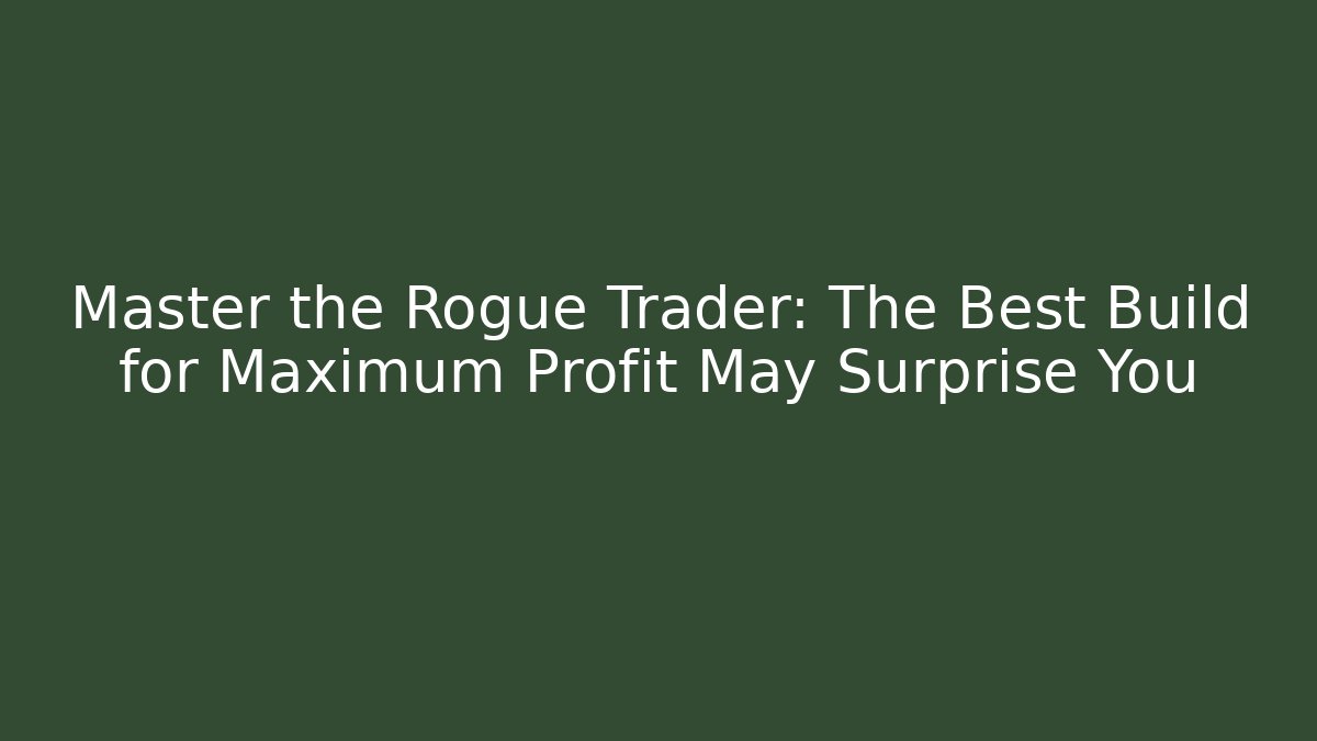 Master the Rogue Trader: The Best Build for Maximum Profit May Surprise You