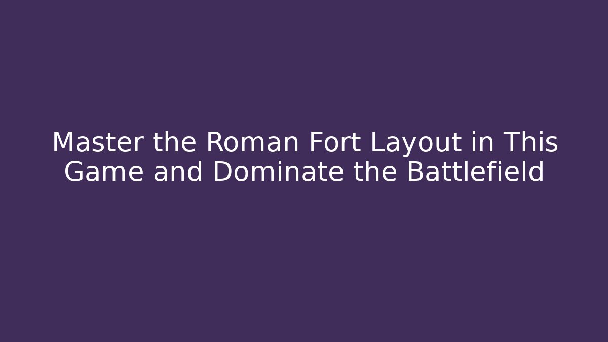 Master the Roman Fort Layout in This Game and Dominate the Battlefield