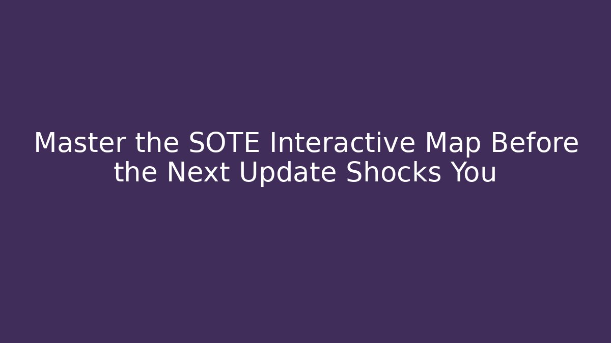 Master the SOTE Interactive Map Before the Next Update Shocks You