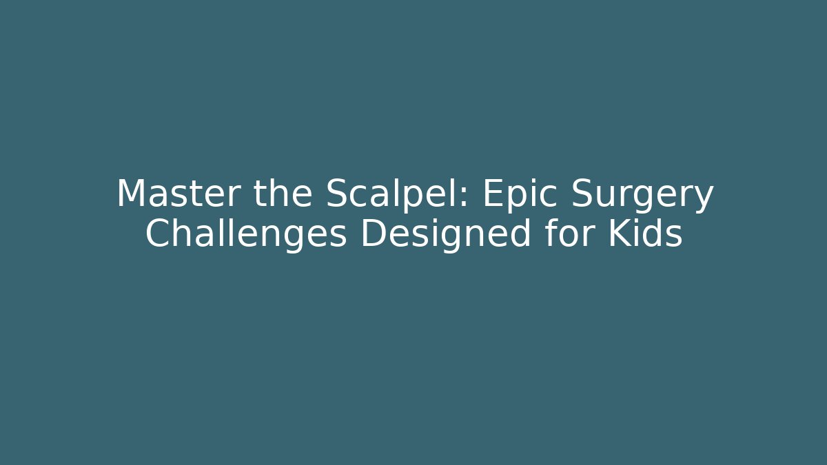 Master the Scalpel: Epic Surgery Challenges Designed for Kids