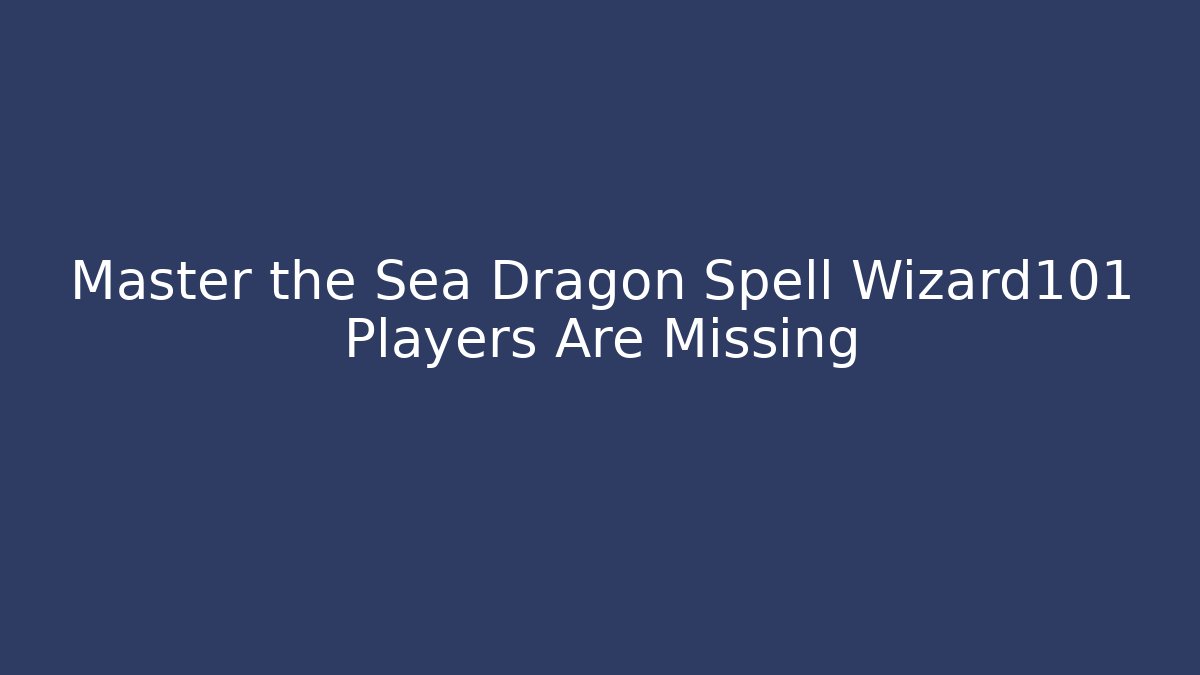 Master the Sea Dragon Spell Wizard101 Players Are Missing