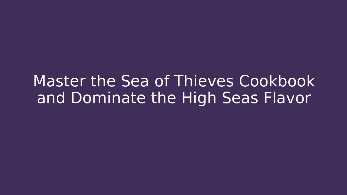 Master the Sea of Thieves Cookbook and Dominate the High Seas Flavor