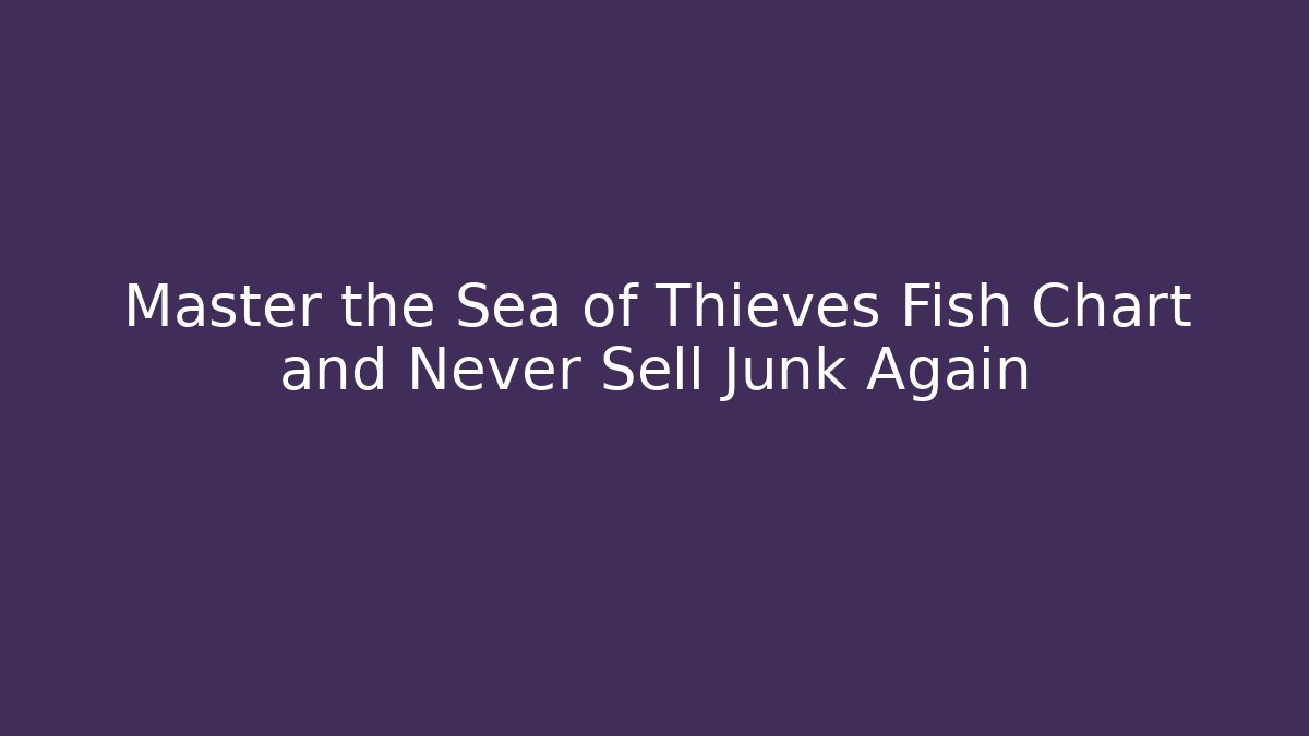Master the Sea of Thieves Fish Chart and Never Sell Junk Again - Critter Realm