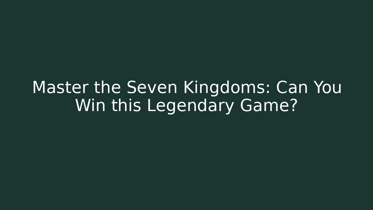 Master the Seven Kingdoms: Can You Win this Legendary Game?