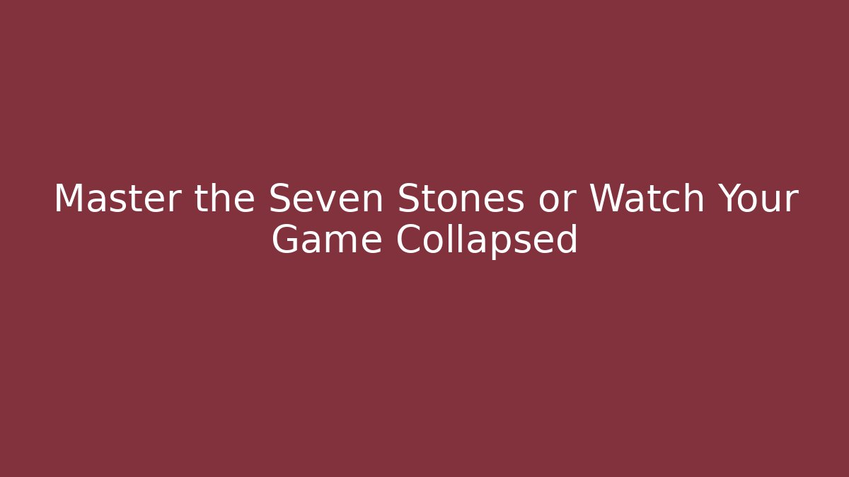 Master the Seven Stones or Watch Your Game Collapsed