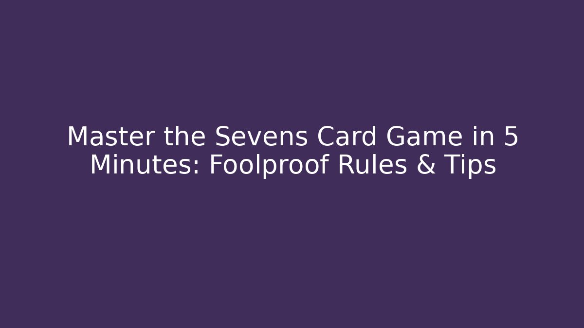 Master the Sevens Card Game in 5 Minutes: Foolproof Rules & Tips