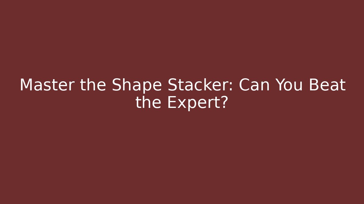 Master the Shape Stacker: Can You Beat the Expert?