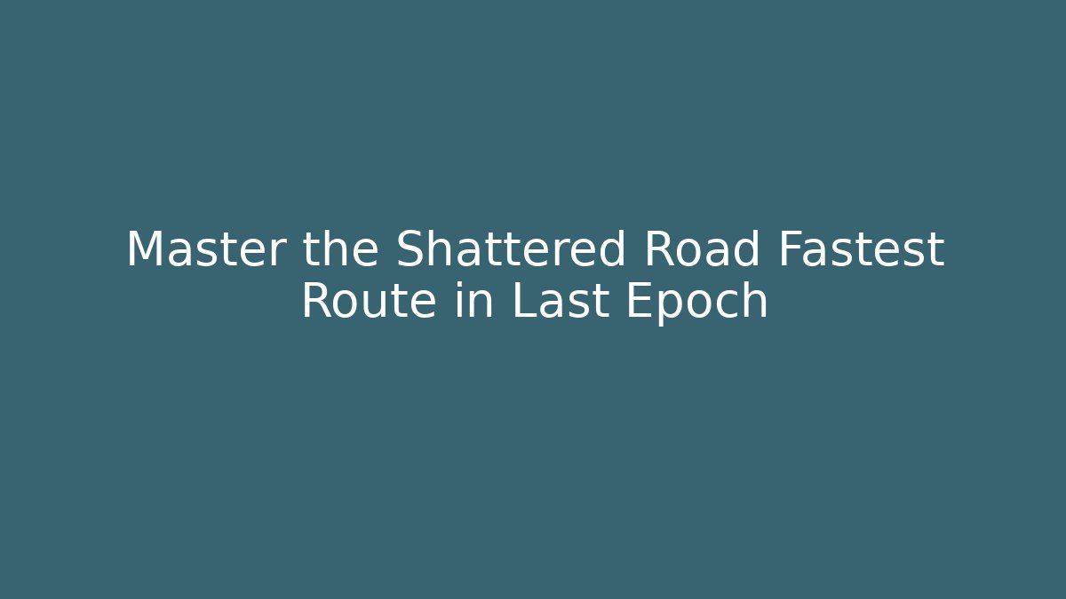 Master the Shattered Road Fastest Route in Last Epoch