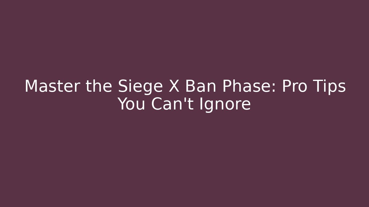 Master the Siege X Ban Phase: Pro Tips You Can't Ignore - Critter Realm