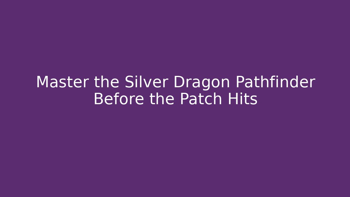Master the Silver Dragon Pathfinder Before the Patch Hits