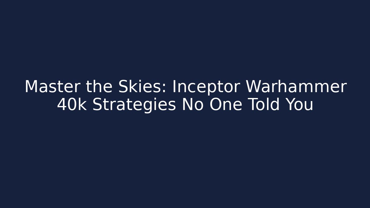 Master the Skies: Inceptor Warhammer 40k Strategies No One Told You