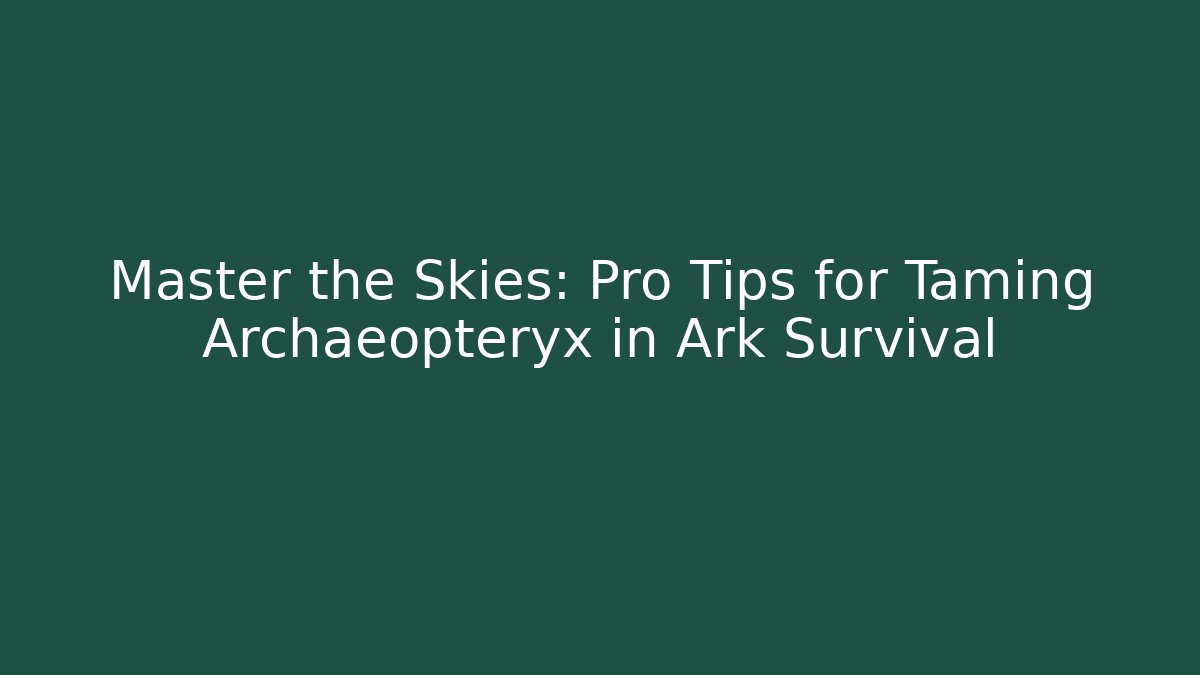 Master the Skies: Pro Tips for Taming Archaeopteryx in Ark Survival