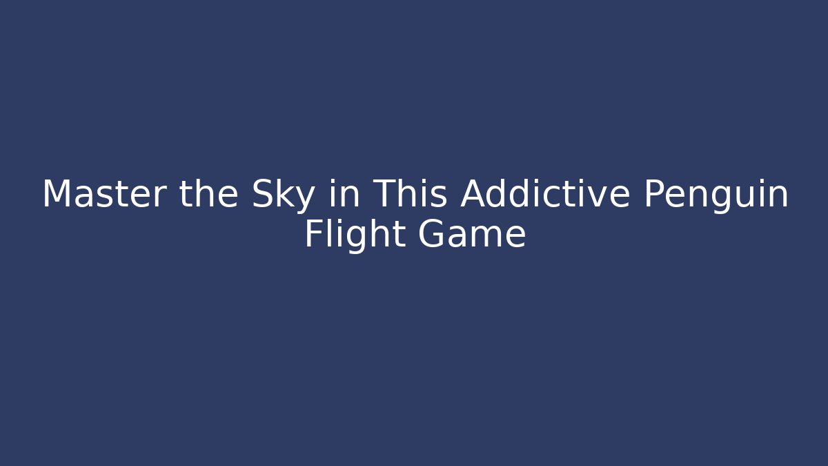 Master the Sky in This Addictive Penguin Flight Game