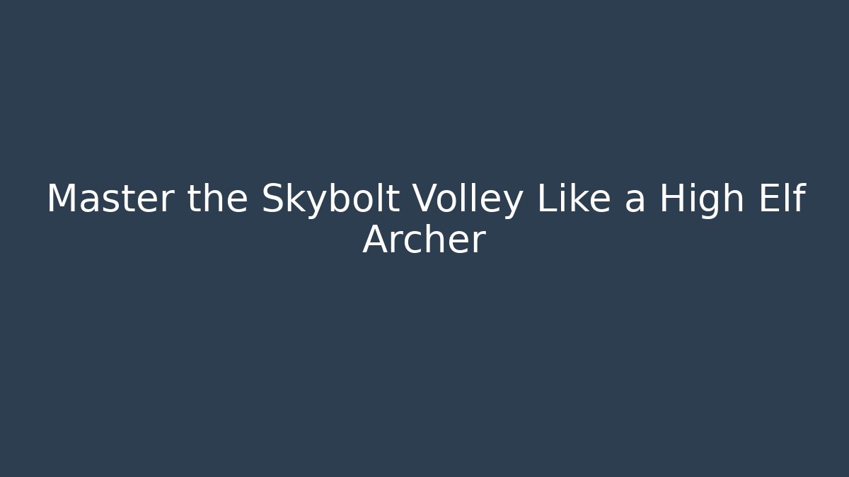 Master the Skybolt Volley Like a High Elf Archer