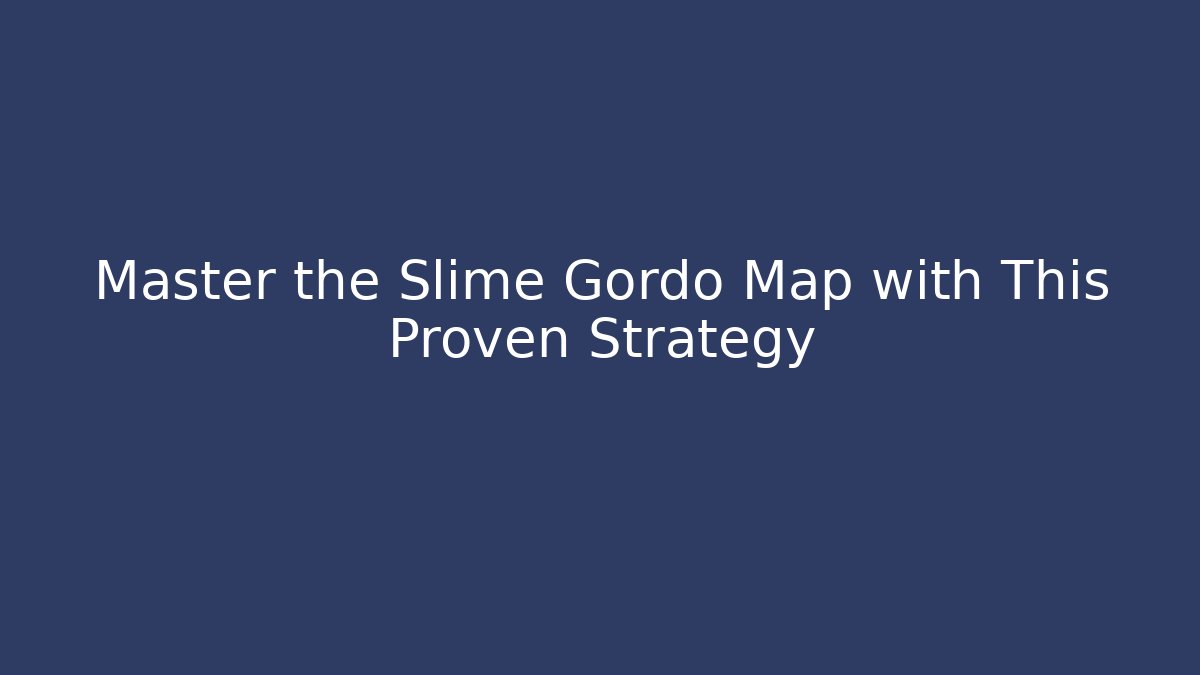 Master the Slime Gordo Map with This Proven Strategy