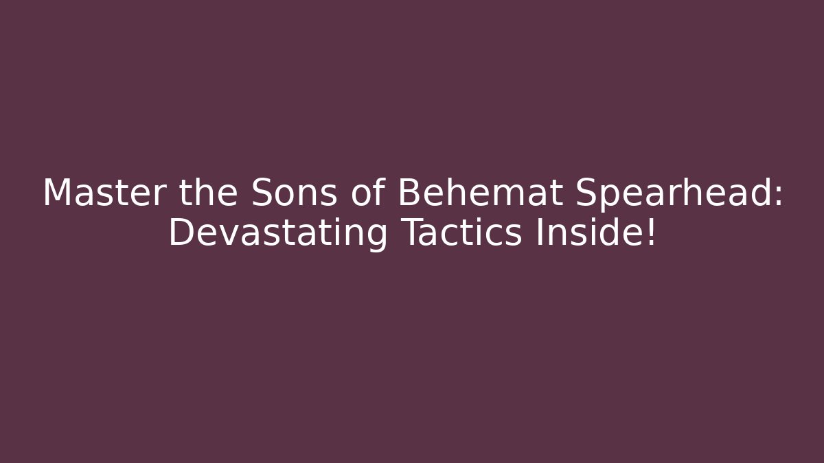 Master the Sons of Behemat Spearhead: Devastating Tactics Inside!
