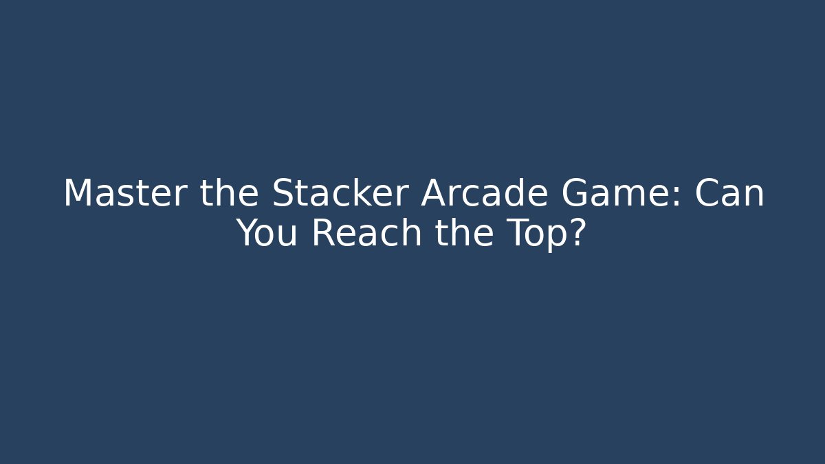 Master the Stacker Arcade Game: Can You Reach the Top?