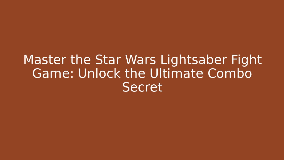 Master the Star Wars Lightsaber Fight Game: Unlock the Ultimate Combo Secret