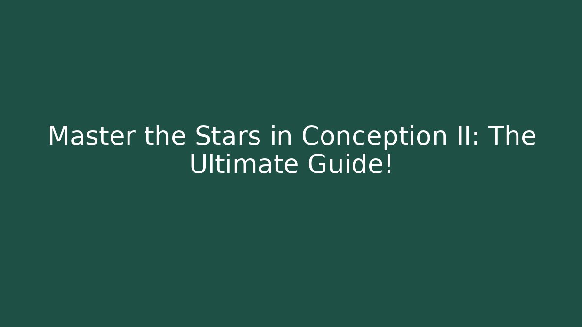 Master the Stars in Conception II: The Ultimate Guide!
