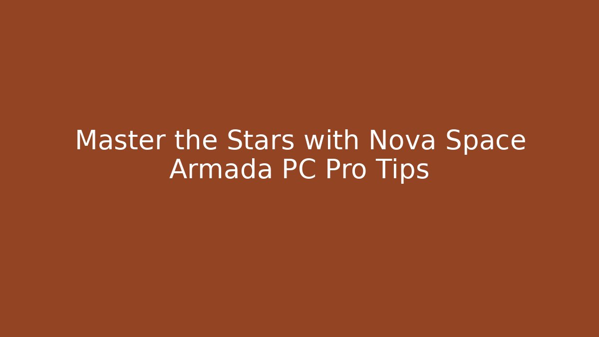 Master the Stars with Nova Space Armada PC Pro Tips