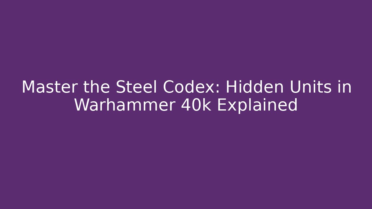 Master the Steel Codex: Hidden Units in Warhammer 40k Explained - Critter Realm