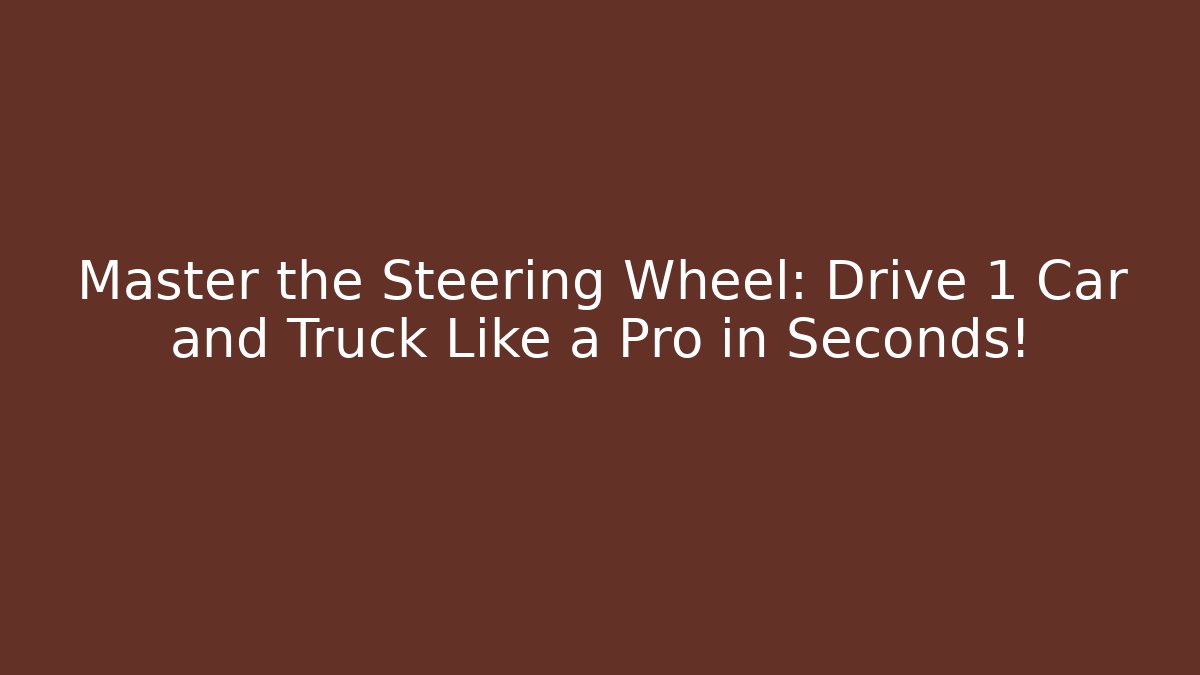 Master the Steering Wheel: Drive 1 Car and Truck Like a Pro in Seconds!