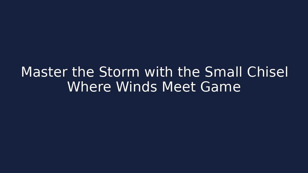 Master the Storm with the Small Chisel Where Winds Meet Game
