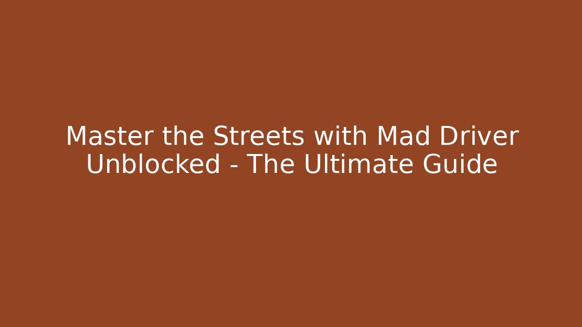Master the Streets with Mad Driver Unblocked – The Ultimate Guide